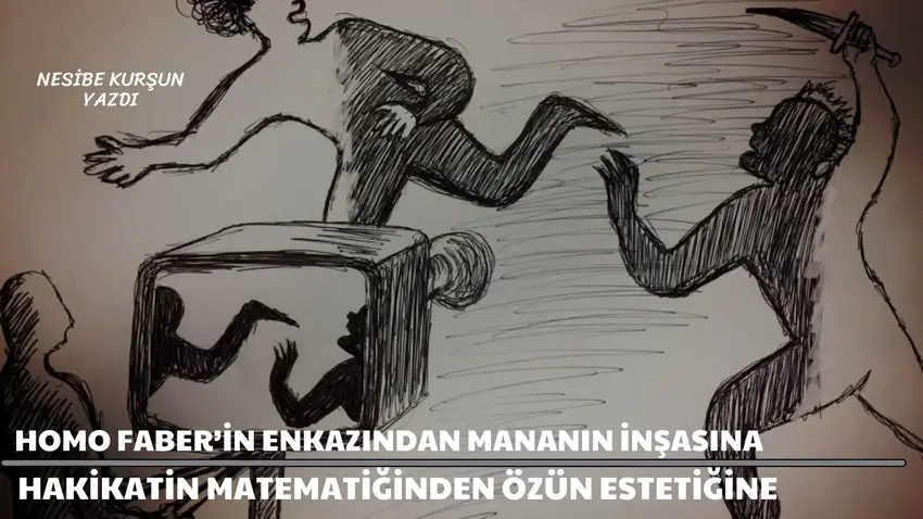 Homo Faber’in enkazından mananın inşasına: Hakikatin matematiğinden özün estetiğine