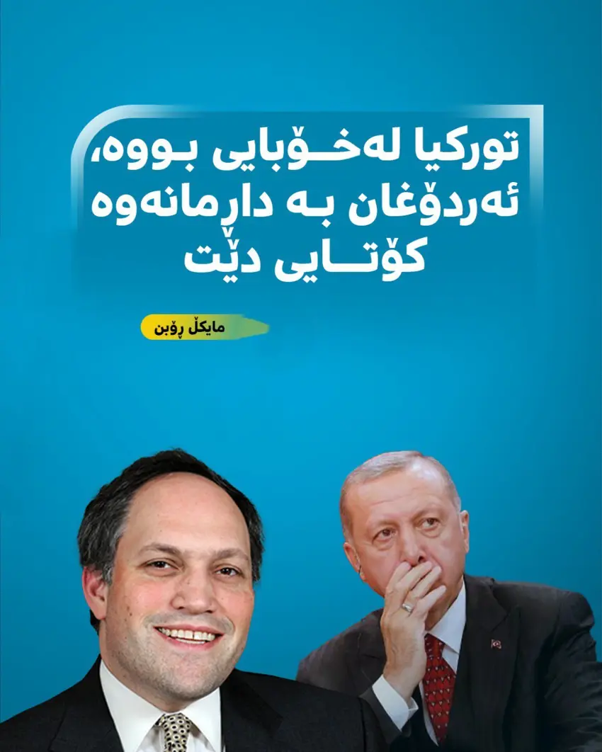 مایکڵ ڕۆبن : تورکیا لەخۆبایی بووە، ئەردۆغان بە داڕمانەوە کۆتایی دێت