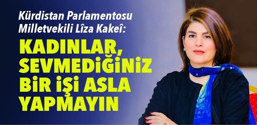 Kürdistan Parlamentosu Milletvekili Lîza Kakeî: Kadinlar, sevmediginiz bir isi asla yapmayin