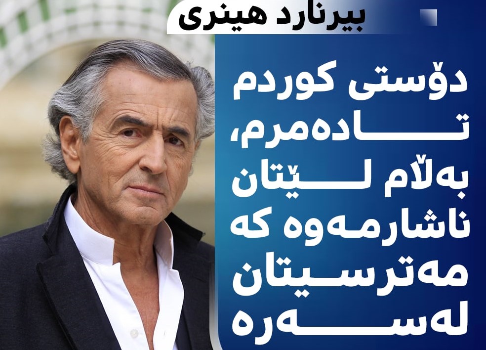 بێرنارد هێنری لیڤی: دۆستی كوردم تا دەمرم ، بەڵام لێتان ناشارمەوە كە مەترسیتان لەسەرە